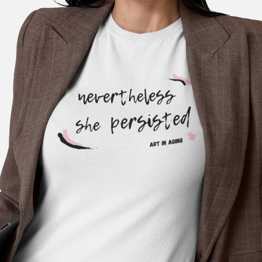 Nevertheless She Persisted T-Shirt | Art in Aging
