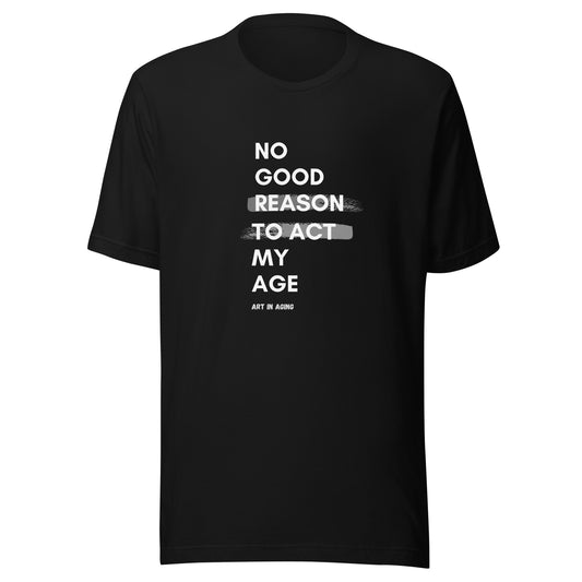 No Good Reason to Act My Age T-Shirt | Art in Aging