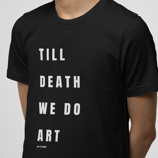 Till Death We Do Art T-Shirt | Art in Aging