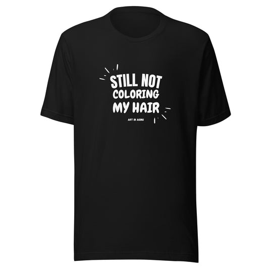 Still Not Coloring My Hair T-Shirt | Art in Aging