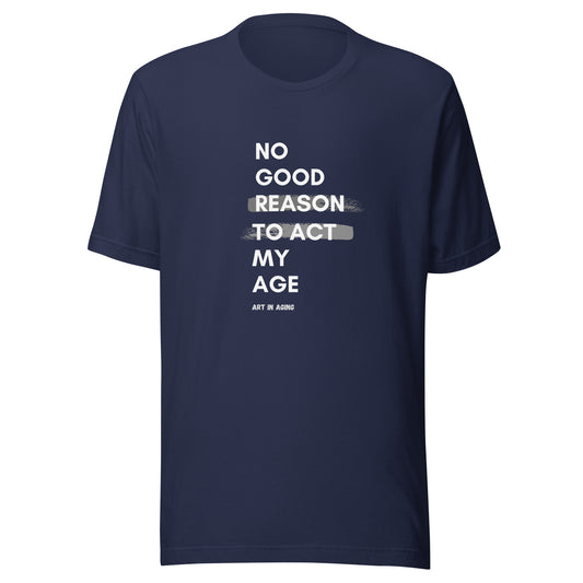 No Good Reason to Act My Age T-Shirt | Art in Aging